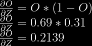 \frac{\partial O}{\partial Z} = O * (1-O)\\  \frac{\partial O}{\partial Z} = 0.69 * 0.31\\  \frac{\partial O}{\partial Z} = 0.2139