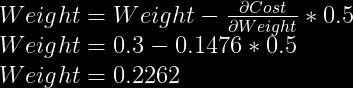 Weight = Weight - frac{partial Cost}{partial Weight} * 0.5\  Weight = 0.3 - 0.1476 * 0.5\  Weight = 0.2262