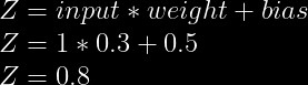 Z = input*weight+bias \\  Z = 1*0.3+0.5 \\  Z = 0.8