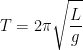 \displaystyle T =2\pi \sqrt{\frac{L}{g}} 