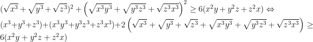 (\sqrt{x^3}+\sqrt{y^3}+\sqrt{z^3})^2+\left ( \sqrt{x^3y^3}+ \sqrt{y^3z^3}+\sqrt{z^3x^3}\right )^2\geq 6(x^2y+y^2z+z^2x)\Leftrightarrow (x^3+y^3+z^3)+(x^3y^3+y^3z^3+z^3x^3)+2\left ( \sqrt{x^3}+\sqrt{y^3}+\sqrt{z^3}+\sqrt{x^3y^3}+\sqrt{y^3z^3}+\sqrt{z^3x^3} \right )\geq 6(x^2y+y^2z+z^2x)