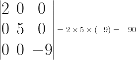 \Huge \begin{vmatrix} 2 & 0 & 0 \\ 0 & 5 & 0 \\ 0 & 0 & -9 \end{vmatrix} = 2 \times 5 \times (-9) = - 90 