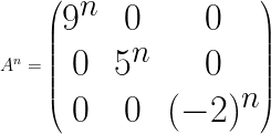 \Huge  A^n = \begin{pmatrix} 9^n & 0 & 0 \\ 0 & 5^n & 0 \\ 0 & 0 & (-2)^n \end{pmatrix} 