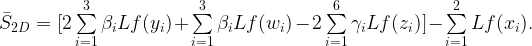 \bar{S}_{2D} = [2 \sum\limits_{i=1}^3 \beta_i Lf(y_i)             + \sum\limits_{i=1}^3 \beta_i Lf(w_i)              - 2 \sum\limits_{i=1}^6 \gamma_i Lf(z_i)] - \sum\limits_{i=1}^2 Lf(x_i) .  