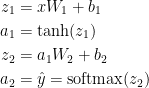 egin{aligned}  z_1 & = xW_1 + b_1 \  a_1 & = 	anh(z_1) \  z_2 & = a_1W_2 + b_2 \  a_2 & = hat{y} = mathrm{softmax}(z_2)  end{aligned}