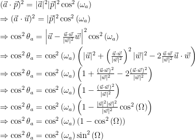 \begin{array}{ll}  (\vec{a}\cdot\vec{p})^2 = |\vec{a}|^2|\vec{p}|^2\cos^2{(\omega_a)} \\[2mm]  \Rightarrow (\vec{a}\cdot\vec{u})^2 = |\vec{p}|^2\cos^2{(\omega_a)} \\[2mm]  \Rightarrow \cos^2{\theta_a}=\left|\vec{u} - \frac{\vec{u}\cdot\vec{w}}{|\vec{w}|^2}\vec{w}\right|^2\cos^2{(\omega_a)} \\[2mm]  \Rightarrow \cos^2{\theta_a}=\cos^2{(\omega_a)}\left(|\vec{u}|^2 + \left(\frac{\vec{u}\cdot\vec{w}}{|\vec{w}|^2}\right)^2|\vec{w}|^2 - 2\frac{\vec{u}\cdot\vec{w}}{|\vec{w}|^2}\vec{u}\cdot\vec{w}\right) \\[2mm]  \Rightarrow \cos^2{\theta_a}=\cos^2{(\omega_a)}\left(1 + \frac{(\vec{u}\cdot\vec{w})^2}{|\vec{w}|^2} - 2\frac{(\vec{u}\cdot\vec{w})^2}{|\vec{w}|^2}\right) \\[2mm]  \Rightarrow \cos^2{\theta_a}=\cos^2{(\omega_a)}\left(1-\frac{(\vec{u}\cdot\vec{w})^2}{|\vec{w}|^2}\right) \\[2mm]  \Rightarrow \cos^2{\theta_a} = \cos^2{(\omega_a)}\left(1 - \frac{|\vec{u}|^2|\vec{w}|^2}{|\vec{w}|^2}\cos^2{(\Omega)}\right) \\[2mm]  \Rightarrow \cos^2{\theta_a} = \cos^2{(\omega_a)}\left(1 - \cos^2{(\Omega)}\right) \\[2mm]  \Rightarrow \cos^2{\theta_a} = \cos^2{(\omega_a)}\sin^2{(\Omega)}  \end{array}