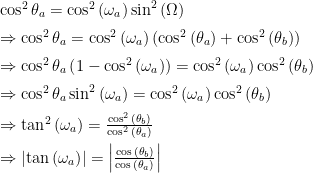 \begin{array}{ll}  \cos^2{\theta_a} = \cos^2{(\omega_a)}\sin^2{(\Omega)} \\[2mm]  \Rightarrow \cos^2{\theta_a} = \cos^2{(\omega_a)}\left(\cos^2{(\theta_a)} + \cos^2{(\theta_b)}\right) \\[2mm]  \Rightarrow \cos^2{\theta_a}\left(1-\cos^2{(\omega_a)}\right) = \cos^2{(\omega_a)}\cos^2{(\theta_b)} \\[2mm]  \Rightarrow \cos^2{\theta_a}\sin^2{(\omega_a)} = \cos^2{(\omega_a)}\cos^2{(\theta_b)} \\[2mm]  \Rightarrow \tan^2{(\omega_a)} = \frac{\cos^2{(\theta_b)} }{\cos^2{(\theta_a)}} \\[2mm]    \Rightarrow \left|\tan{(\omega_a)}\right| = \left|\frac{\cos{(\theta_b)} }{\cos{(\theta_a)}}\right| \\[2mm]  \end{array}