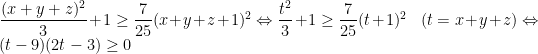 \dfrac{(x+y+z)^2}{3}+1\geq \dfrac{7}{25}(x+y+z+1)^2\Leftrightarrow \dfrac{t^2}{3}+1\geq \dfrac{7}{25}(t+1)^2\;\;\;(t=x+y+z)\Leftrightarrow (t-9)(2t-3)\geq 0