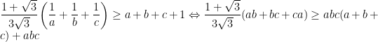 \dfrac{1+\sqrt{3}}{3\sqrt{3}}\left ( \dfrac{1}{a} +\dfrac{1}{b}+\dfrac{1}{c}\right )\geq a+b+c+1\Leftrightarrow \dfrac{1+\sqrt{3}}{3\sqrt{3}}(ab+bc+ca)\geq abc(a+b+c)+abc