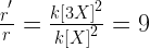 \frac { { r }^{ ' } }{ r } =\frac { { k[3X] }^{ 2 } }{ { k[X] }^{ 2 } }=9 