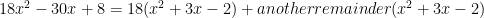 18x^2-30x+8=18(x^2+3x-2)+anotherremainder(x^2+3x-2)