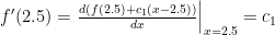 f'(2.5)=\left.\frac{d \left(f(2.5)+c_1(x-2.5)\right)}{dx}\right|_{x=2.5}=c_1