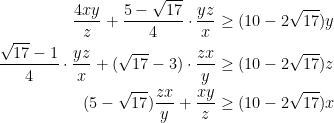 \begin{aligned} \dfrac{4xy}{z}+ \dfrac{5- \sqrt{17}}{4} \cdot \frac{yz}{x} & \ge (10-2 \sqrt{17})y \\ \dfrac{\sqrt{17}-1}{4} \cdot \dfrac{yz}{x}+ ( \sqrt{17}-3) \cdot \dfrac{zx}{y} & \ge (10- 2 \sqrt{17})z \\ (5- \sqrt{17}) \dfrac{zx}{y}+ \dfrac{xy}{z} & \ge (10- 2 \sqrt{17})x \end{aligned}