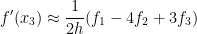 \displaystyle f^\prime(x_3) \approx \frac{1}{2h}(f_1 -4f_2 + 3f_3)