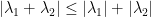 {|\lambda_1 + \lambda_2| \leq |\lambda_1| + |\lambda_2|}