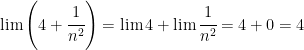  \lim \left(4 + \cfrac{1}{n^2}\right) = \lim 4 + \lim \cfrac{1}{n^2} = 4 + 0 = 4  