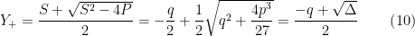 Y_{+}=\dfrac{S+\sqrt{S^{2}-4P}}{2}=-\dfrac{q}{2}+\dfrac{1}{2}\sqrt{q^{2}+\dfrac{4p^{3}}{27}}=\dfrac{-q+\sqrt{\Delta}}{2}\qquad\left( 10\right) 