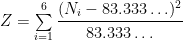 Z = \sum\limits_{i=1}^6 \cfrac{ (N_i-83.333\ldots)^2 }{ 83.333\ldots } 