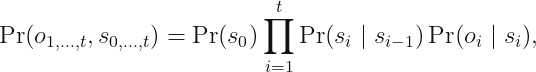 displaystyle Pr (o_{1, ldots, t}, s_{0, ldots, t}) = Pr(s_0)prod_{i = 1}^t Pr (s_i mid s_{i - 1}) Pr (o_i mid s_i),