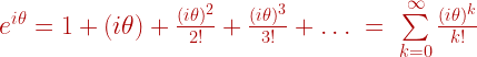 e^{i \theta} = 1 + ( i \theta ) + \frac{ ( i \theta )^2}{2!} + \frac{ ( i \theta )^3}{3!} + \dots \; = \; \sum \limits_{k=0}^\infty  \frac{ ( i \theta )^k}{k!} 