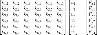  \begin{bmatrix} k_{1,1} & k_{1,2} & k_{1,3} & k_{1,4} & k_{1,5} & k_{1,6}\\ k_{2,1} & k_{2,2} & k_{2,3} & k_{2,4} & k_{2,5} & k_{2,6}\\ k_{3,1} & k_{3,2} & k_{3,3} & k_{3,4} & k_{3,5} & k_{3,6}\\ k_{4,1} & k_{4,2} & k_{4,3} & k_{4,4} & k_{4,5} & k_{4,6}\\ k_{5,1} & k_{5,2} & k_{5,3} & k_{5,4} & k_{5,5} & k_{5,6}\\ k_{6,1} & k_{6,2} & k_{6,3} & k_{6,4} & k_{6,5} & k_{6,6}\\ \end{bmatrix} \begin{bmatrix} u_1\\v_1\\u_2\\v_2\\u_3\\v_3 \end{bmatrix} = \begin{bmatrix} F_{x1}\\F_{y1}\\F_{x2}\\F_{y2}\\F_{x3}\\F_{y3} \end{bmatrix} 