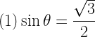 (1)\displaystyle \sin{\theta}=\frac{\sqrt{3}}{2}