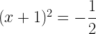 (x+1)^2=-\dfrac{1}{2}