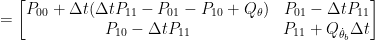 = \begin{bmatrix} P_{00} + \Delta t (\Delta t P_{11} - P_{01} - P_{10} + Q_\theta) & P_{01} -\Delta t P_{11} \\ P_{10} -\Delta t P_{11} & P_{11} + Q_{\dot{\theta}_b} \Delta t \end{bmatrix} 