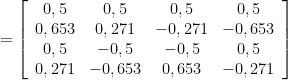 = \left [ \begin{array}{cccc} 0,5 & 0,5 & 0,5 & 0,5 \\ 0,653 & 0,271 & -0,271 & -0,653 \\ 0,5 & -0,5 & -0,5 & 0,5 \\ 0,271 & -0,653 & 0,653 & -0,271 \end{array} \right ]