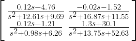 \Bigg [ \begin{smallmatrix} {\frac{0.12 s + 4.76}{s^2 + 12.61 s + 9.69}} & {\frac{- 0.02 s - 1.52}{ s^2 + 16.87 s + 11.55}} \\  {\frac{0.12 s + 1.21}{s^2 + 0.98 s + 6.26} } & {\frac{1.3 s + 30.1}{ s^2 + 13.75 s + 52.63}} \end{smallmatrix} \Bigg ] 