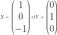 \Huge  X = \begin{pmatrix} 1 \\ 0 \\ -1 \end{pmatrix} et Y = \begin{pmatrix} 0 \\ 1 \\ 0 \end{pmatrix} 
