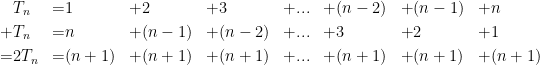 \begin{aligned}&T_n&=&1&+&2&+&3&+&...&+&(n-2)&+&(n-1)&+&n\\+&T_n&=&n&+&(n-1)&+&(n-2)&+&...&+&3&+&2&+&1\\=&2T_n&=&(n+1)&+&(n+1)&+&(n+1)&+&...&+&(n+1)&+&(n+1)&+&(n+1)\end{aligned}