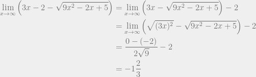 \begin{aligned} \displaystyle \lim_{x \to \infty} \left( 3x - 2 - \sqrt{9x^2 - 2x + 5} \right) &= \lim_{x \to \infty} \left( 3x - \sqrt{9x^2 - 2x + 5} \right) - 2 \\  &= \lim_{x \to \infty} \left( \sqrt{(3x)^2} - \sqrt{9x^2 - 2x + 5} \right) - 2 \\  &= \frac{0 - (-2)}{2\sqrt{9}} - 2 \\  &= -1\frac{2}{3}  \end{aligned}