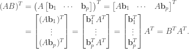 \begin{aligned}  (AB)^T&=\left(A\begin{bmatrix}  \mathbf{b}_1&\cdots&\mathbf{b}_p  \end{bmatrix}\right)^T=\begin{bmatrix}  A\mathbf{b}_1&\cdots&A\mathbf{b}_p  \end{bmatrix}^T\\  &=\begin{bmatrix}  (A\mathbf{b}_1)^T\\  \vdots\\  (A\mathbf{b}_p)^T  \end{bmatrix}=\begin{bmatrix}  \mathbf{b}_1^TA^T\\  \vdots\\  \mathbf{b}_p^TA^T  \end{bmatrix}=\begin{bmatrix}  \mathbf{b}_1^T\\  \vdots\\  \mathbf{b}_p^T  \end{bmatrix}A^T=B^TA^T.\end{aligned}