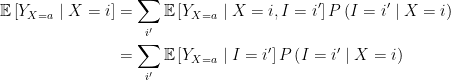 \begin{aligned}  \mathbb{E}\left[Y_{X=a} \mid X=i\right] &=\sum_{i^{\prime}} \mathbb{E}\left[Y_{X=a} \mid X=i, I=i^{\prime}\right] P\left(I=i^{\prime} \mid X=i\right) \\  &=\sum_{i^{\prime}} \mathbb{E}\left[Y_{X=a} \mid I=i^{\prime}\right] P\left(I=i^{\prime} \mid X=i\right)  \end{aligned}  