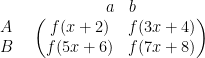 \begin{array}{c c } & \begin{array}{c c }a & b \\ \end{array} \\  \begin{array}{c c}A \\ B\end{array} &  \begin{pmatrix} f(x+2) & f(3x+4) \\ f(5x + 6) & f(7x+8) \end{pmatrix} \end{array}
