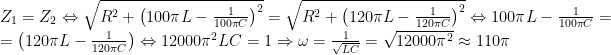 begin{array}{l}{{Z}_{1}}={{Z}_{2}}Leftrightarrow sqrt{{{{R}^{2}}+{{{left( {100pi L-frac{1}{{100pi C}}} right)}}^{2}}}}=sqrt{{{{R}^{2}}+{{{left( {120pi L-frac{1}{{120pi C}}} right)}}^{2}}}}Leftrightarrow 100pi L-frac{1}{{100pi C}}=\=left( {120pi L-frac{1}{{120pi C}}} right)Leftrightarrow 12000{{pi }^{2}}LC=1Rightarrow omega =frac{1}{{sqrt{{LC}}}}=sqrt{{12000{{pi }^{2}}}}approx 110pi end{array}