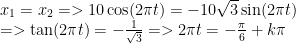 begin{array}{l}{{x}_{1}}={{x}_{2}}=>10cos (2pi t)=-10sqrt{3}sin (2pi t)\=>tan (2pi t)=-frac{1}{{sqrt{3}}}=>2pi t=-frac{pi }{6}+kpi end{array}