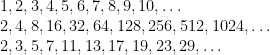 \begin{array}{ll}&1, 2, 3, 4, 5, 6, 7, 8, 9, 10, \dotsc\\&2, 4, 8, 16, 32, 64, 128, 256, 512, 1024, \dotsc\\&2, 3, 5, 7, 11, 13, 17, 19, 23, 29,\dotsc\end{array}