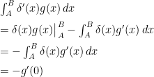 \begin{array}{ll}    \int_A^B \delta^\prime(x)g(x)\,dx \\[2mm]    = \delta(x)g(x)\big|_A^B - \int_A^B \delta(x)g^\prime(x)\,dx \\[2mm]    = - \int_A^B \delta(x)g^\prime(x)\,dx \\[2mm]    = -g^\prime(0)    \end{array}