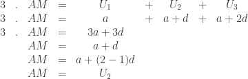 \begin{array}{llllclclc}3&.&AM&=&U_1&+&U_2&+&U_3\\3&.&AM&=&a&+&a+d&+&a+2d\\3&.&AM&=&3a+3d\\&&AM&=&a+d\\&&AM&=&a+(2-1)d\\&&AM&=&U_2\end{array}