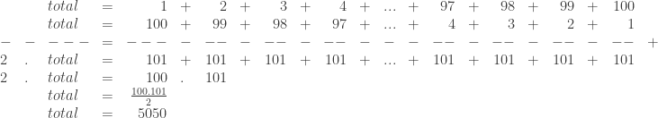 \begin{array}{llllrlrlrlrlrlrlrlrlrr}&&total&=&1&+&2&+&3&+&4&+&...&+&97&+&98&+&99&+&100\\&&total&=&100&+&99&+&98&+&97&+&...&+&4&+&3&+&2&+&1\\-&-&---&=&---&-&--&-&--&-&--&-&-&-&--&-&--&-&--&-&--&+\\2&.&total&=&101&+&101&+&101&+&101&+&...&+&101&+&101&+&101&+&101\\2&.&total&=&100&.&101\\&&total&=&\frac{100.101}{2}\\&&total&=&5050\end{array}