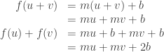 \begin{array}{rl}f(u + v) &= m(u + v) + b \\ &= mu + mv + b \\  f(u) + f(v) &= mu + b + mv + b \\  &= mu + mv + 2b \end{array}