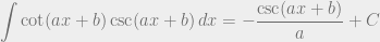 \displaystyle\int\cot(ax+b)\csc(ax+b)\,dx=-\dfrac{\csc(ax+b)}{a}+C