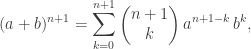 \displaystyle{(a+b)^{n+1} = \sum_{k=0}^{n+1} \left ( \hskip -1ex\begin{array}{c} n+1 \\ k \end{array}\hskip -1ex \right ) a^{n+1-k}\,b^k,}