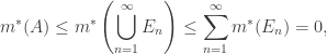 \displaystyle{m^\ast(A) \leq m^\ast \left ( \bigcup_{n=1}^\infty E_n \right ) \leq \sum_{n=1}^\infty m^\ast(E_n)=0,}