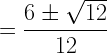 \displaystyle =\frac{6\pm\sqrt{12}}{12}