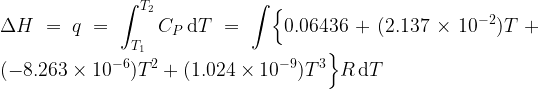 \displaystyle \Delta H = q = \int_{T_1}^{T_2} C_P \, {\rm d}T =\int \Bigl\{ 0.06436 + (2.137 \times 10^{-2})T + (-8.263 \times 10^{-6})T^2 + (1.024 \times 10^{-9})T^3 \Bigr\} R \, {\rm d}T 