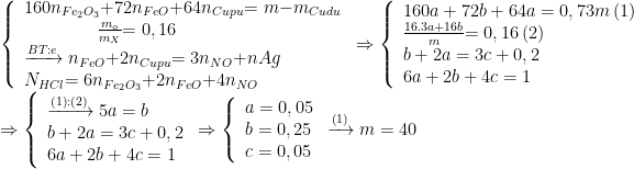 \displaystyle \begin{array}{l}\left\{ \begin{array}{l}{160}{{{n}}_{{F}{{{e}}_{{2}}}{{{O}}_{{3}}}}}{+72}{{{n}}_{{FeO}}}{+64}{{{n}}_{{Cupu}}}{=m-}{{{m}}_{{Cudu}}}\\\,\,\,\,\,\,\,\,\,\,\,\,\,\,\,\,\,\,\,\,\,\,\,\,\frac{{{{m}}_{{o}}}}{{{{m}}_{{X}}}}{=0,16}\\\xrightarrow{{BT:e}}{{{n}}_{{FeO}}}{+2}{{{n}}_{{Cupu}}}{=3}{{{n}}_{{NO}}}{+nAg}\\{{{N}}_{{HCl}}}{=6}{{{n}}_{{F}{{{e}}_{{2}}}{{{O}}_{{3}}}}}{+2}{{{n}}_{{FeO}}}{+4}{{{n}}_{{NO}}}\end{array} \right.\Rightarrow \left\{ \begin{array}{l}{160a+72b+64a=0,73m}\left( {1} \right)\\\frac{{16}{.3a+16b}}{{m}}{=0,16}\left( {2} \right)\\{b+2a=3c+0,2}\\{6a+2b+4c=1}\end{array} \right.\\\Rightarrow \left\{ \begin{array}{l}\xrightarrow{\left( 1 \right):\left( 2 \right)}5a=b\\b+2a=3c+0,2\\6a+2b+4c=1\end{array} \right.\Rightarrow \left\{ \begin{array}{l}a=0,05\\b=0,25\\c=0,05\end{array} \right.\xrightarrow{\left( 1 \right)}m=40\end{array}