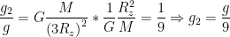 \displaystyle \frac{{{g}_{2}}}{g}=G\frac{M}{{{(3{{R}_{z}})}^{2}}}*\frac{1}{G}\frac{R_{z}^{2}}{M}=\frac{1}{9}\Rightarrow {{g}_{2}}=\frac{g}{9}